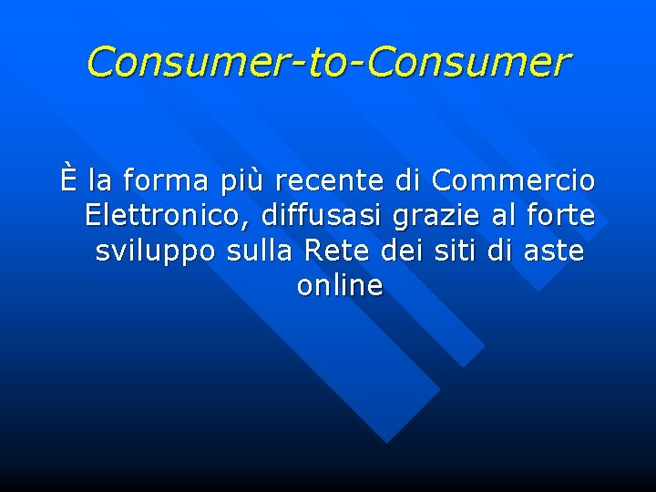 Consumer-to-Consumer È la forma più recente di Commercio Elettronico, diffusasi grazie al forte sviluppo