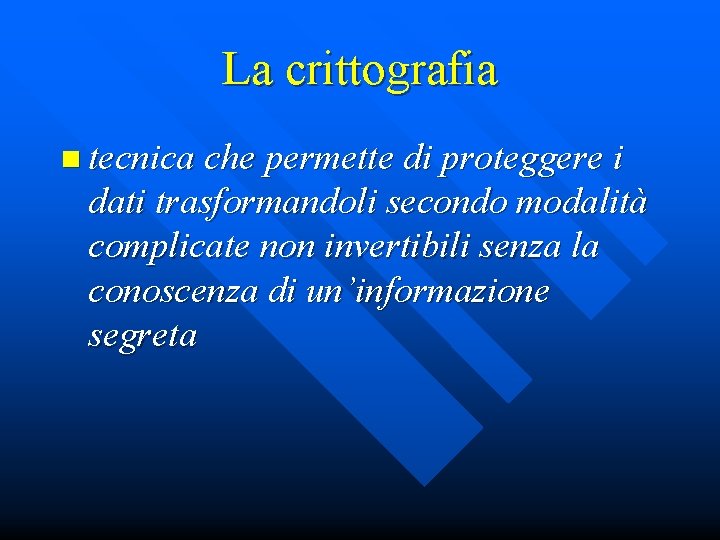 La crittografia n tecnica che permette di proteggere i dati trasformandoli secondo modalità complicate