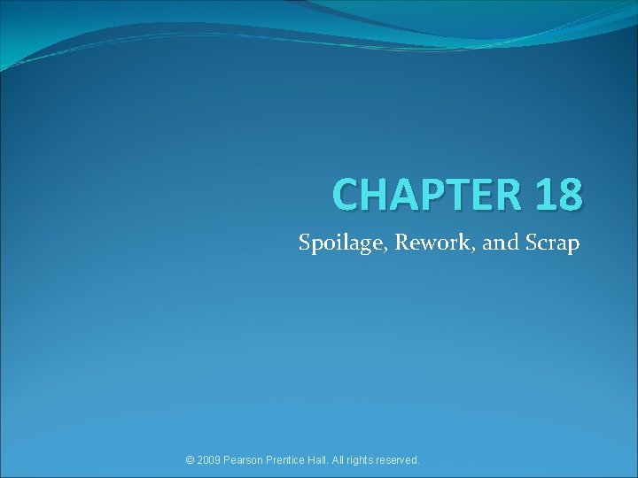 CHAPTER 18 Spoilage, Rework, and Scrap © 2009 Pearson Prentice Hall. All rights reserved.