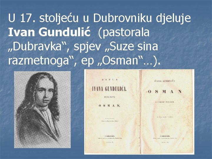 U 17. stoljeću u Dubrovniku djeluje Ivan Gundulić (pastorala „Dubravka“, spjev „Suze sina razmetnoga“,