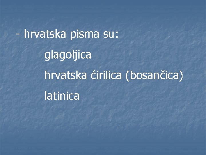 - hrvatska pisma su: glagoljica hrvatska ćirilica (bosančica) latinica 
