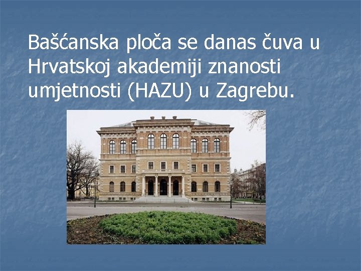 Bašćanska ploča se danas čuva u Hrvatskoj akademiji znanosti umjetnosti (HAZU) u Zagrebu. 