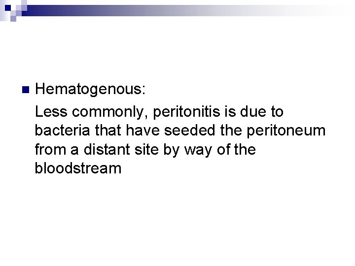 Hematogenous: Less commonly, peritonitis is due to bacteria that have seeded the peritoneum from