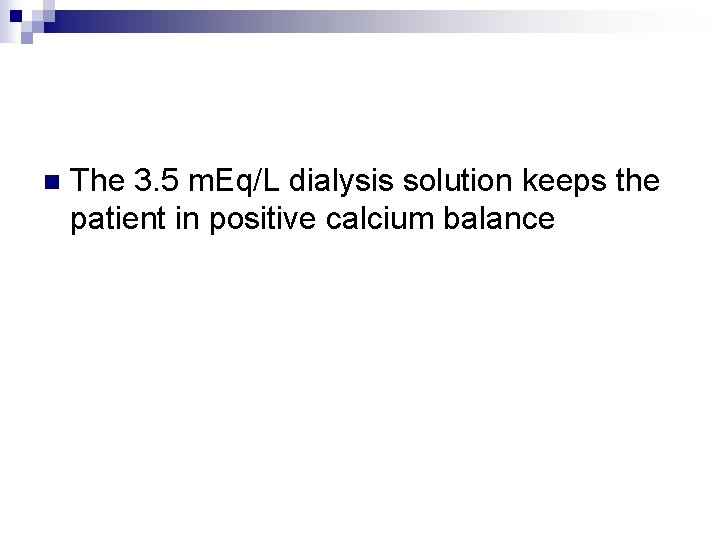 n The 3. 5 m. Eq/L dialysis solution keeps the patient in positive calcium