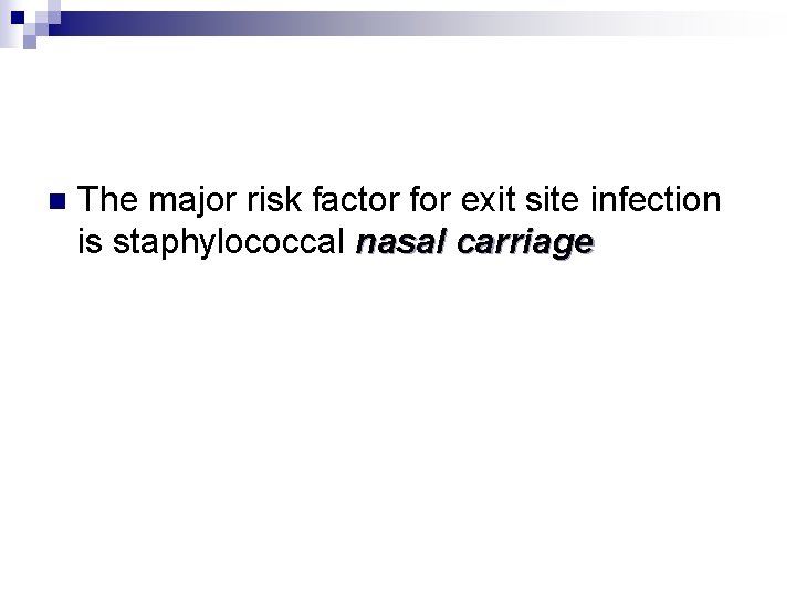 n The major risk factor for exit site infection is staphylococcal nasal carriage 