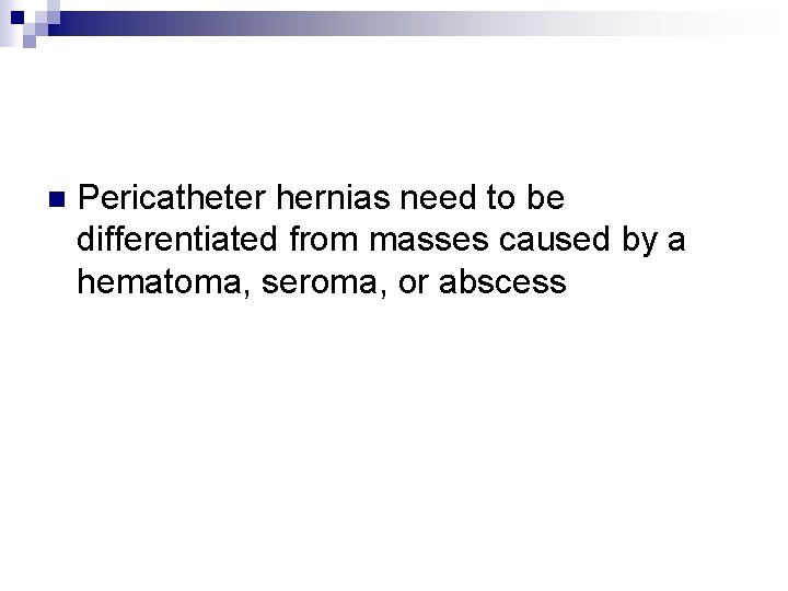 n Pericatheter hernias need to be differentiated from masses caused by a hematoma, seroma,