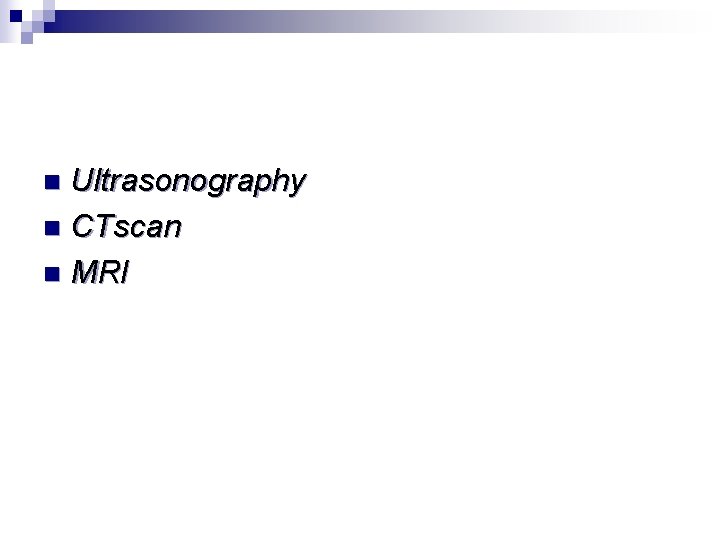 Ultrasonography n CTscan n MRI n 