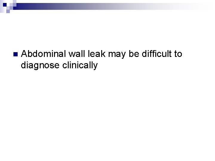n Abdominal wall leak may be difficult to diagnose clinically 