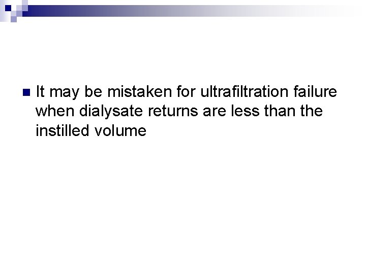 n It may be mistaken for ultrafiltration failure when dialysate returns are less than