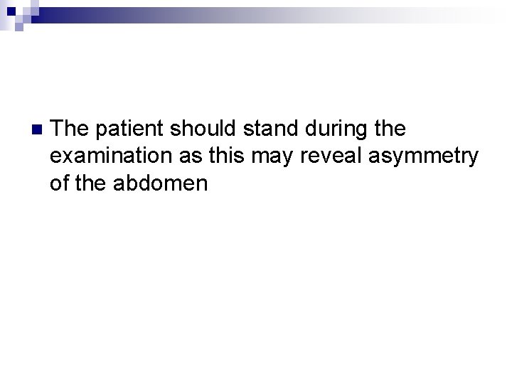 n The patient should stand during the examination as this may reveal asymmetry of