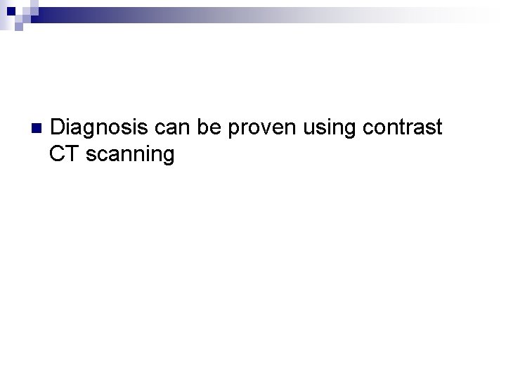 n Diagnosis can be proven using contrast CT scanning 