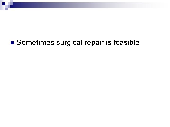 n Sometimes surgical repair is feasible 