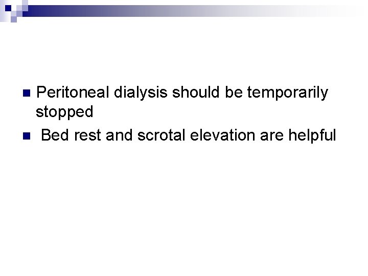 Peritoneal dialysis should be temporarily stopped n Bed rest and scrotal elevation are helpful