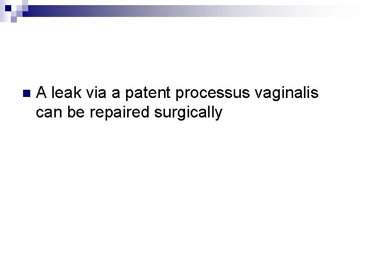 n A leak via a patent processus vaginalis can be repaired surgically 