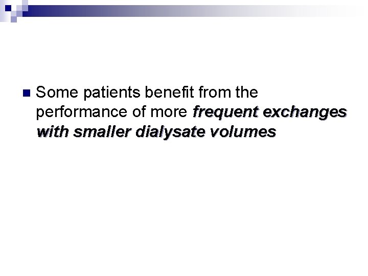 n Some patients benefit from the performance of more frequent exchanges with smaller dialysate