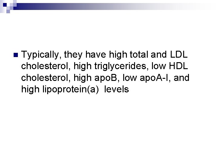 n Typically, they have high total and LDL cholesterol, high triglycerides, low HDL cholesterol,