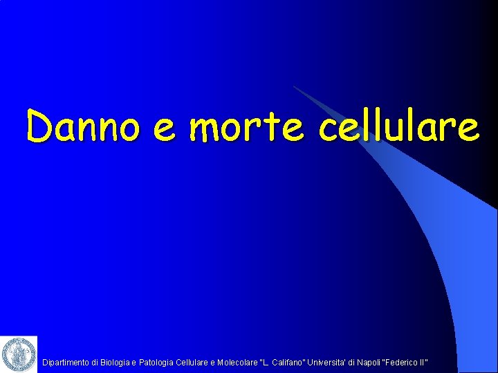 Danno e morte cellulare Dipartimento di Biologia e Patologia Cellulare e Molecolare “L. Califano”