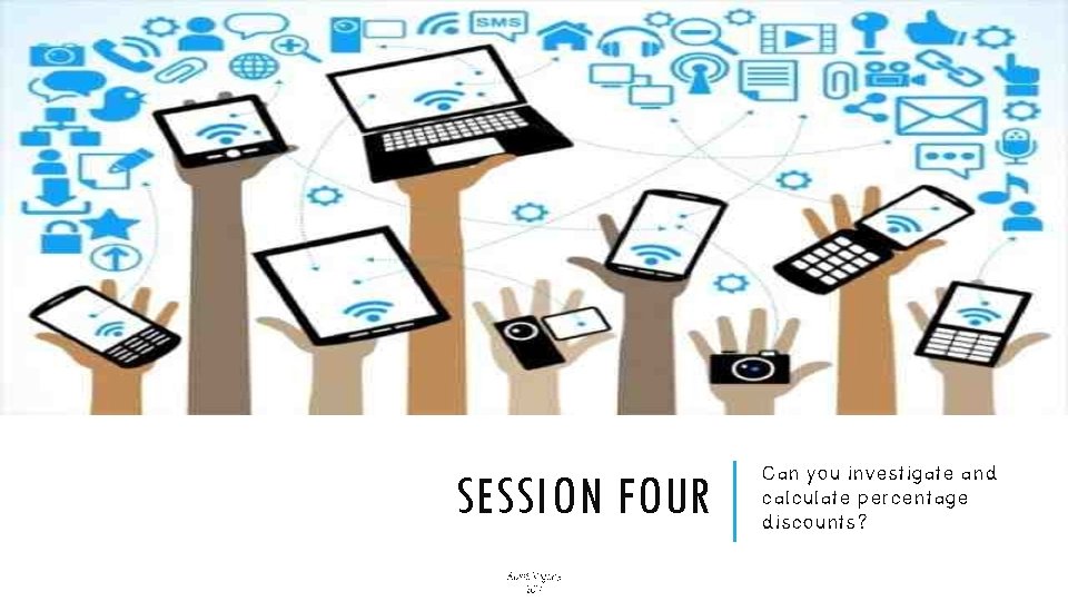 SESSION FOUR Alice Vigors 2017 Can you investigate and calculate percentage discounts? SESSION FOUR Alice Vigors 2017 Can you investigate and calculate percentage discounts?