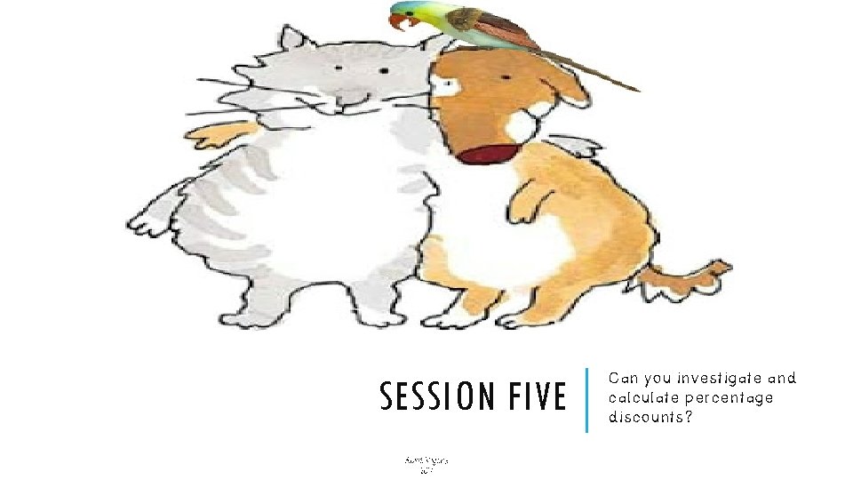 SESSION FIVE Alice Vigors 2017 Can you investigate and calculate percentage discounts? SESSION FIVE Alice Vigors 2017 Can you investigate and calculate percentage discounts?