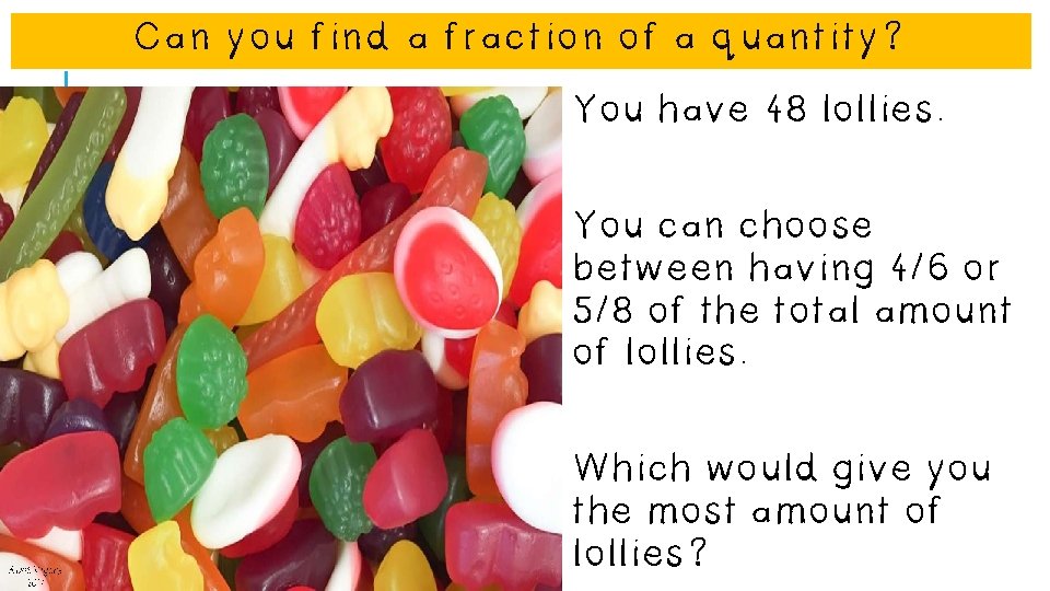 Can you find a fraction of a quantity? You have 48 lollies. You can Can you find a fraction of a quantity? You have 48 lollies. You can