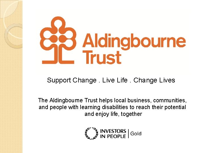 Support Change. Live Life. Change Lives The Aldingbourne Trust helps local business, communities, and