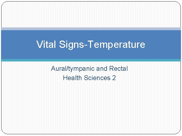 Vital Signs-Temperature Aural/tympanic and Rectal Health Sciences 2 