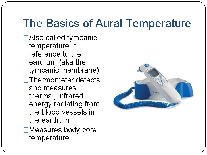 The Basics of Aural Temperature �Also called tympanic temperature in reference to the eardrum