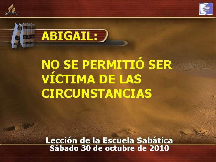 ABIGAIL: NO SE PERMITIÓ SER VÍCTIMA DE LAS CIRCUNSTANCIAS Lección de la Escuela Sabática