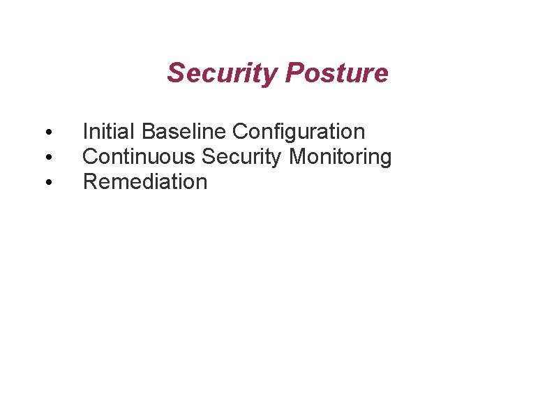 Security Posture • • • Initial Baseline Configuration Continuous Security Monitoring Remediation 