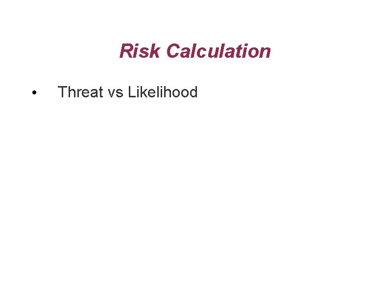 Risk Calculation • Threat vs Likelihood 