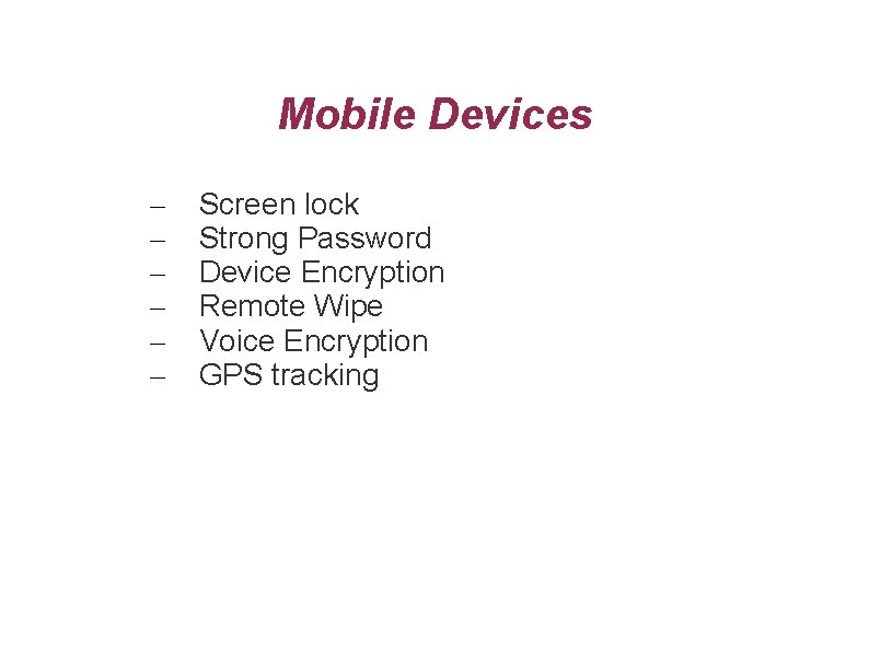 Mobile Devices – – – Screen lock Strong Password Device Encryption Remote Wipe Voice