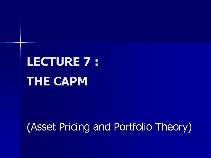 LECTURE 7 : THE CAPM (Asset Pricing and Portfolio Theory) 