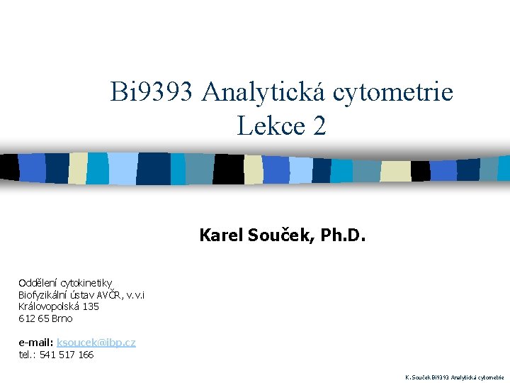 Bi 9393 Analytická cytometrie Lekce 2 Karel Souček, Ph. D. Oddělení cytokinetiky Biofyzikální ústav