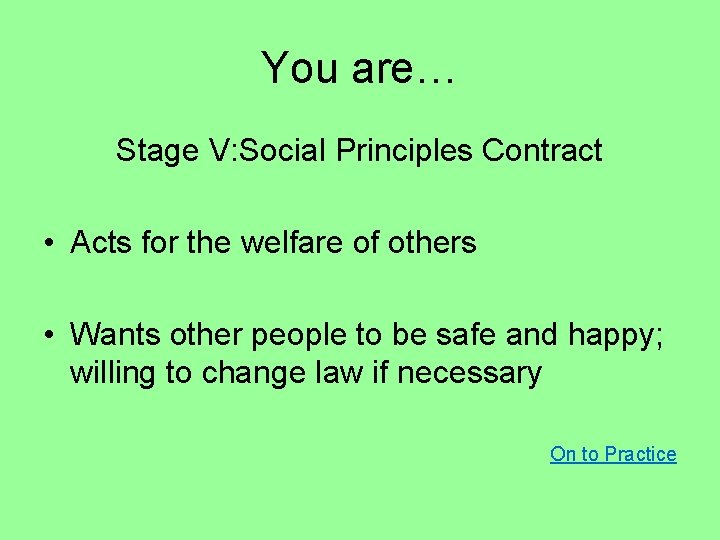 You are… Stage V: Social Principles Contract • Acts for the welfare of others
