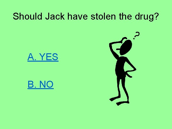 Should Jack have stolen the drug? A. YES B. NO 