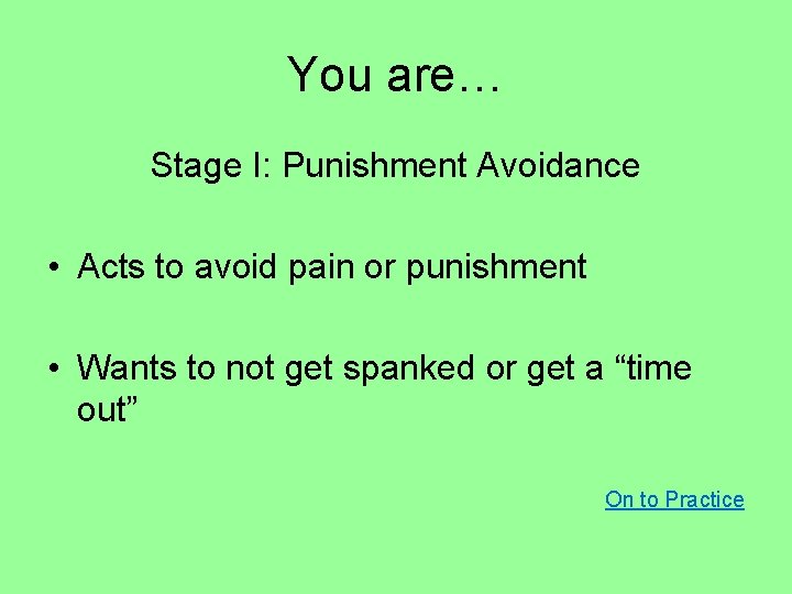 You are… Stage I: Punishment Avoidance • Acts to avoid pain or punishment •