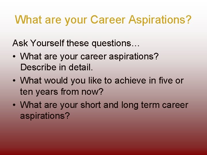 What are your Career Aspirations? Ask Yourself these questions… • What are your career