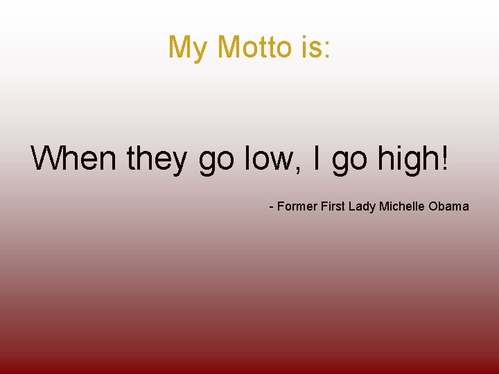 My Motto is: When they go low, I go high! - Former First Lady