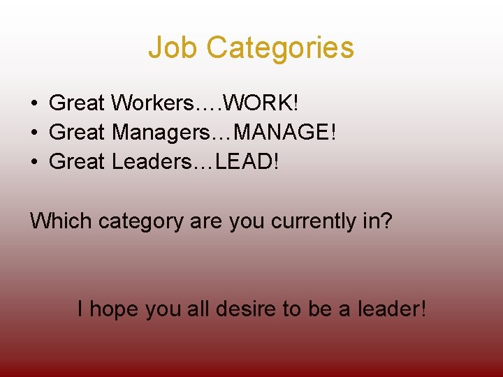 Job Categories • Great Workers…. WORK! • Great Managers…MANAGE! • Great Leaders…LEAD! Which category