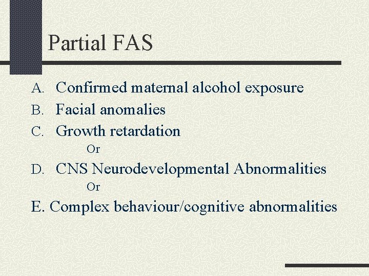 Partial FAS A. Confirmed maternal alcohol exposure B. Facial anomalies C. Growth retardation Or