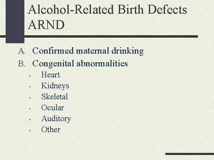 Alcohol-Related Birth Defects ARND A. Confirmed maternal drinking B. Congenital abnormalities Heart Kidneys Skeletal