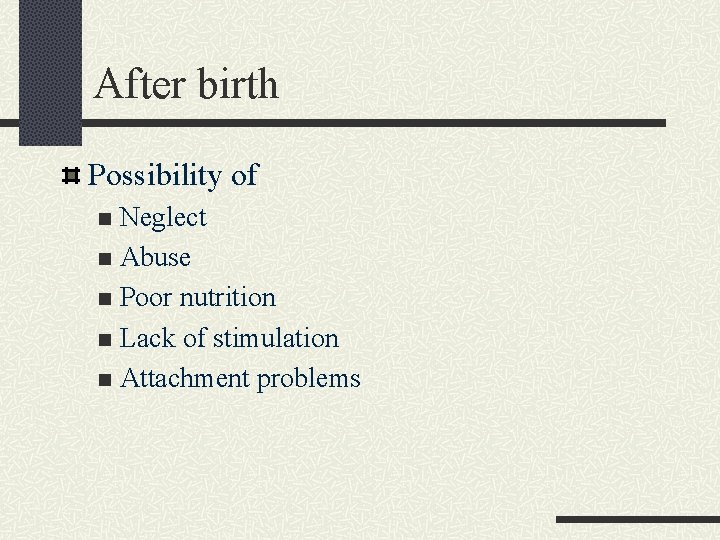 After birth Possibility of Neglect n Abuse n Poor nutrition n Lack of stimulation
