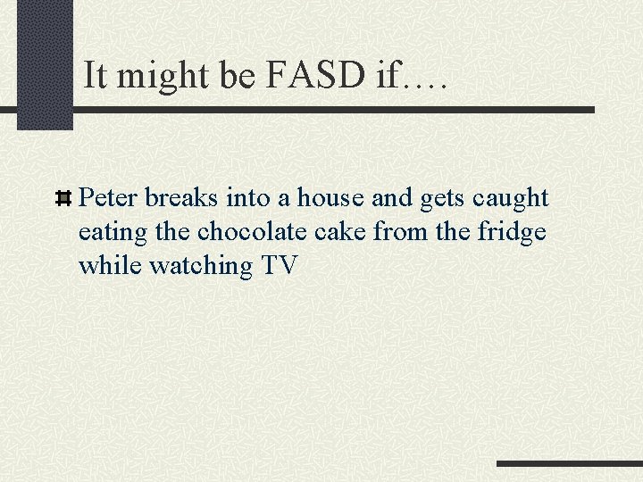 It might be FASD if…. Peter breaks into a house and gets caught eating