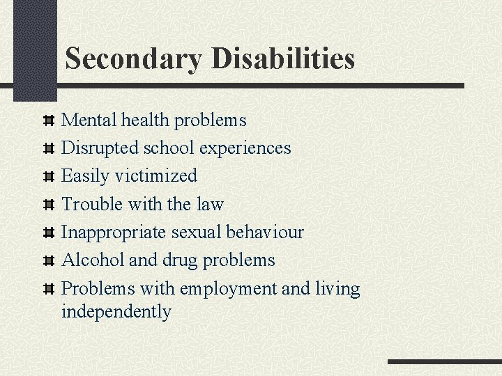 Secondary Disabilities Mental health problems Disrupted school experiences Easily victimized Trouble with the law