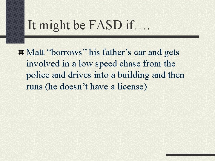 It might be FASD if…. Matt “borrows” his father’s car and gets involved in