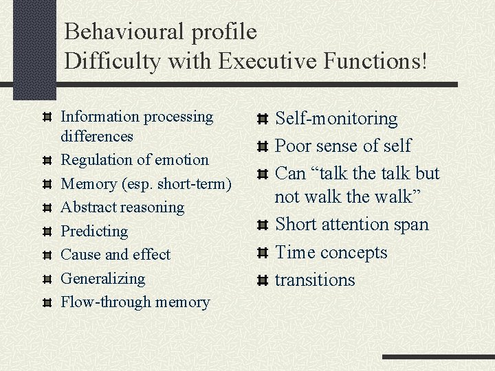 Behavioural profile Difficulty with Executive Functions! Information processing differences Regulation of emotion Memory (esp.