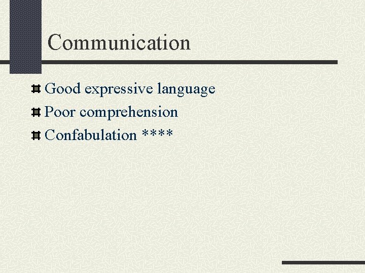 Communication Good expressive language Poor comprehension Confabulation **** 
