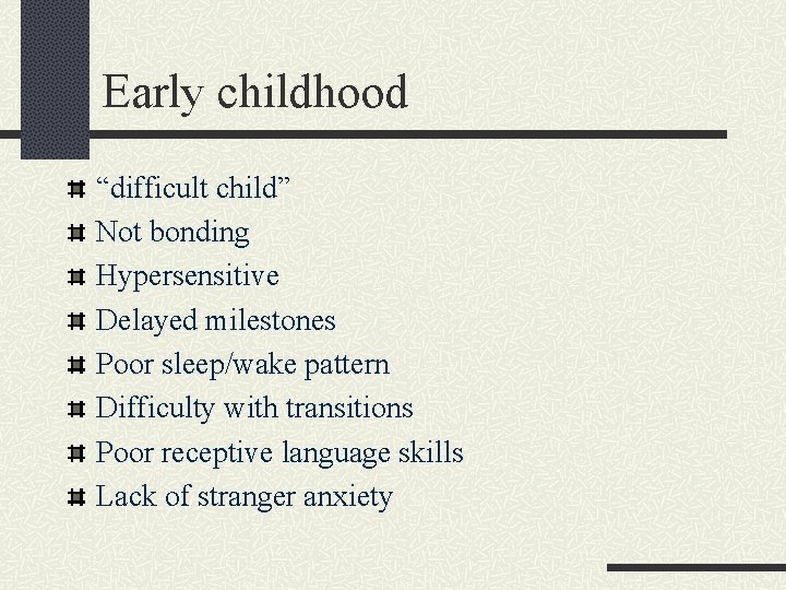 Early childhood “difficult child” Not bonding Hypersensitive Delayed milestones Poor sleep/wake pattern Difficulty with