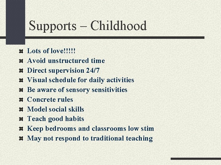 Supports – Childhood Lots of love!!!!! Avoid unstructured time Direct supervision 24/7 Visual schedule