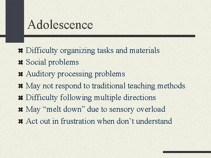 Adolescence Difficulty organizing tasks and materials Social problems Auditory processing problems May not respond